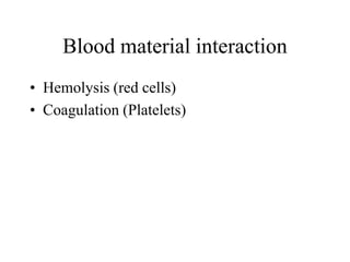 Blood material interaction
• Hemolysis (red cells)
• Coagulation (Platelets)
 