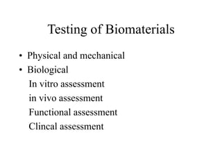 Testing of Biomaterials
• Physical and mechanical
• Biological
In vitro assessment
in vivo assessment
Functional assessment
Clincal assessment
 