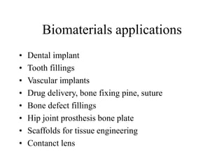 Biomaterials applications
• Dental implant
• Tooth fillings
• Vascular implants
• Drug delivery, bone fixing pine, suture
• Bone defect fillings
• Hip joint prosthesis bone plate
• Scaffolds for tissue engineering
• Contanct lens
 