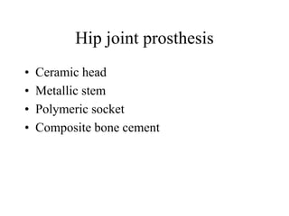 Hip joint prosthesis
• Ceramic head
• Metallic stem
• Polymeric socket
• Composite bone cement
 