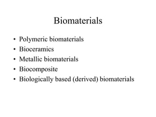 Biomaterials
• Polymeric biomaterials
• Bioceramics
• Metallic biomaterials
• Biocomposite
• Biologically based (derived) biomaterials
 