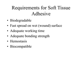 Requirements for Soft Tissue
Adhesive
• Biodegradable
• Fast spread on wet (wound) surface
• Adequate working time
• Adequate bonding strength
• Hemostasis
• Biocompatible
 