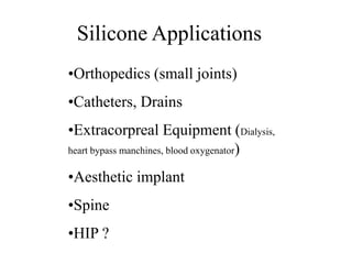 •Orthopedics (small joints)
•Catheters, Drains
•Extracorpreal Equipment (Dialysis,
heart bypass manchines, blood oxygenator)
•Aesthetic implant
•Spine
•HIP ?
Silicone Applications
 