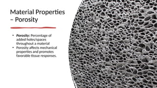 Material Properties
– Porosity
• Porosity: Percentage of
added holes/spaces
throughout a material
• Porosity affects mechanical
properties and promotes
favorable tissue responses.
 