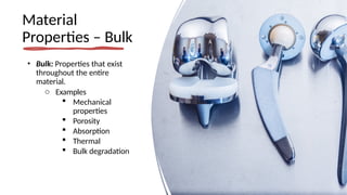 Material
Properties – Bulk
• Bulk: Properties that exist
throughout the entire
material.
o Examples
 Mechanical
properties
 Porosity
 Absorption
 Thermal
 Bulk degradation
 
