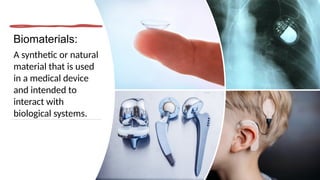 Biomaterials:
A synthetic or natural
material that is used
in a medical device
and intended to
interact with
biological systems.
 