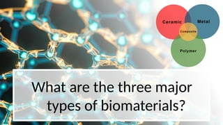 What are the three major
types of biomaterials?
 
