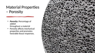 Material Properties
– Porosity
• Porosity: Percentage of
added
throughout a material
• Porosity affects mechanical
properties and promotes
favorable tissue responses.
 