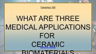 Ceramics 100
WHAT ARE THREE
MEDICAL APPLICATIONS
FOR
CERAMIC
Back to Home
 
