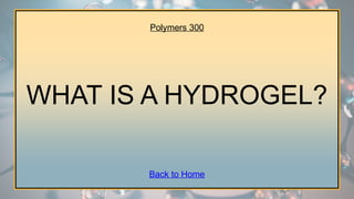 Polymers 300
WHAT IS A HYDROGEL?
Back to Home
 