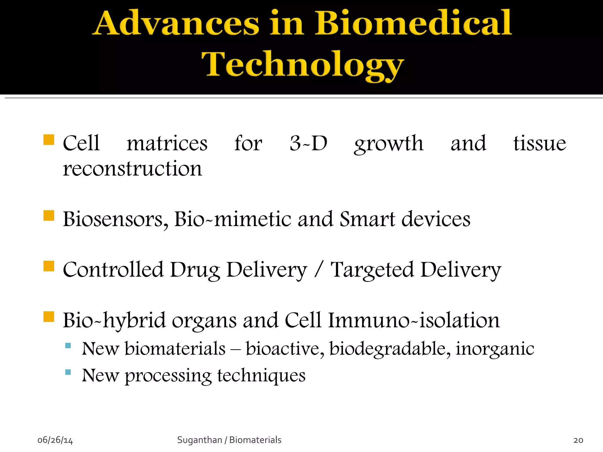  Cell matrices for 3-D growth and tissue
reconstruction
 Biosensors, Bio-mimetic and Smart devices
 Controlled Drug Delivery / Targeted Delivery
 Bio-hybrid organs and Cell Immuno-isolation
 New biomaterials – bioactive, biodegradable, inorganic
 New processing techniques
06/26/14 20Suganthan / Biomaterials
 