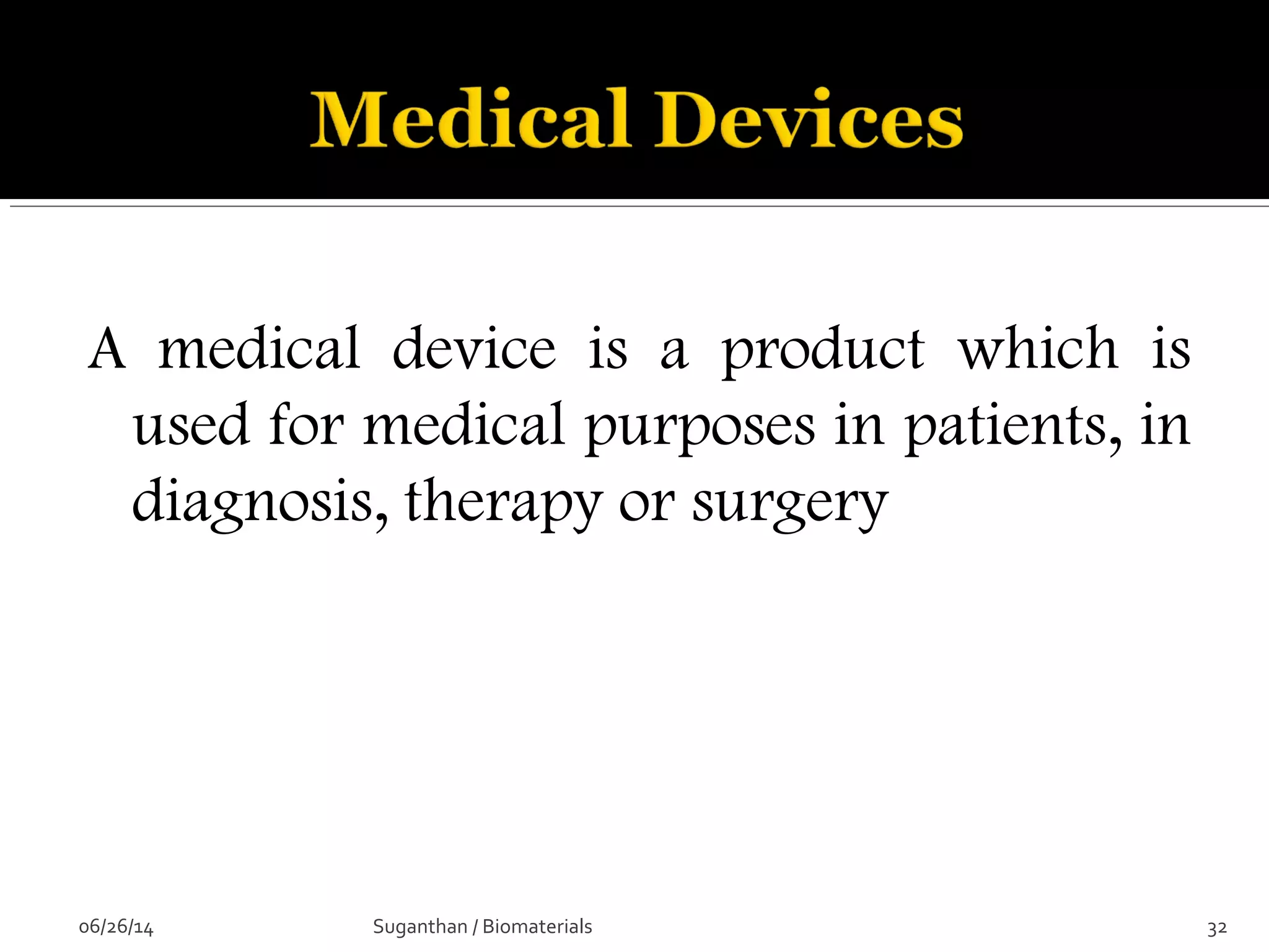 A medical device is a product which is
used for medical purposes in patients, in
diagnosis, therapy or surgery
06/26/14 32Suganthan / Biomaterials
 