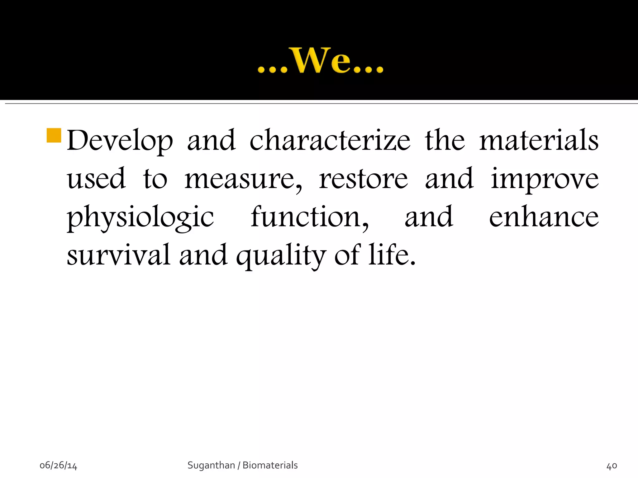 Develop and characterize the materials
used to measure, restore and improve
physiologic function, and enhance
survival and quality of life.
06/26/14 40Suganthan / Biomaterials
 