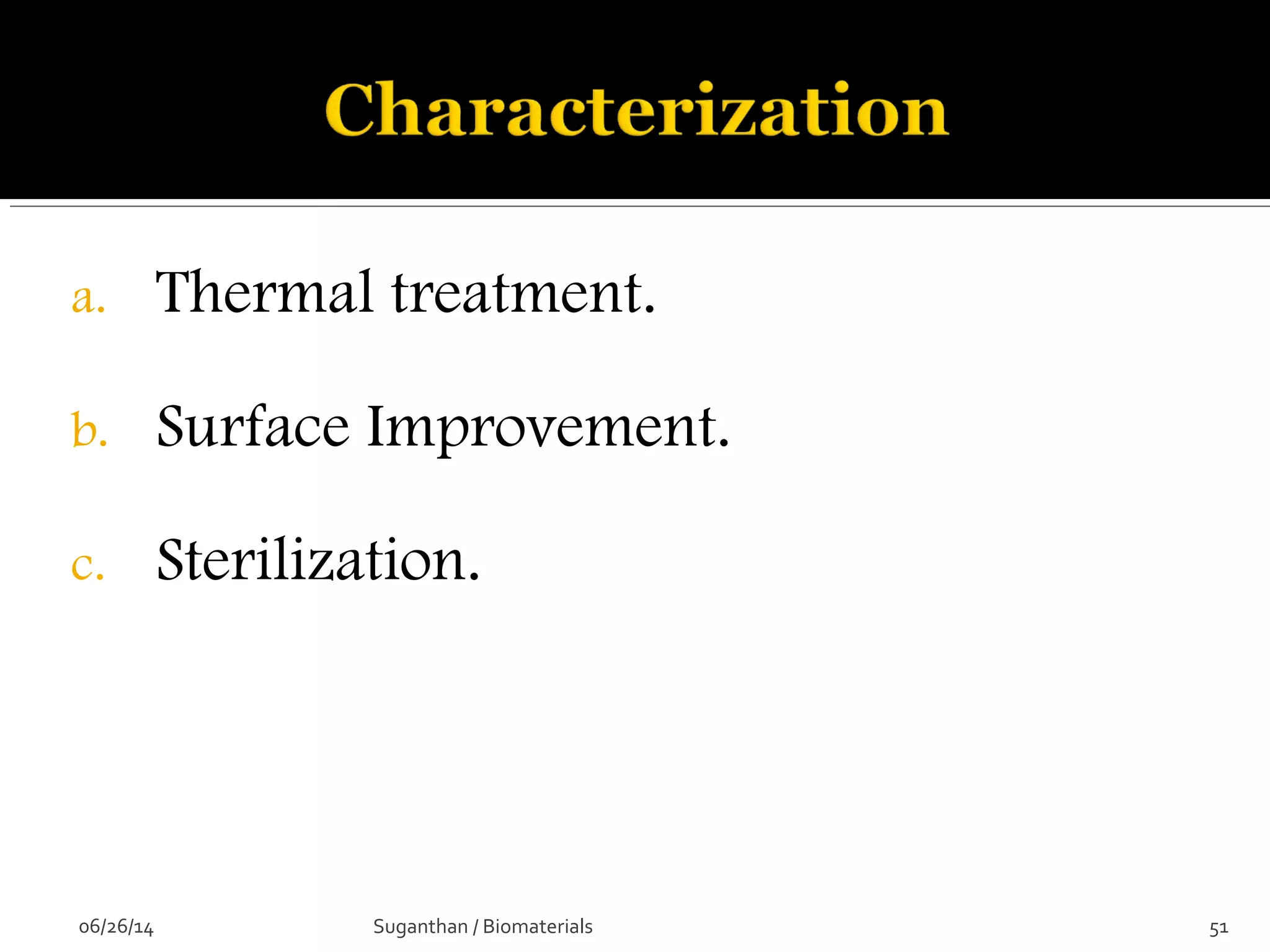 a. Thermal treatment.
b. Surface Improvement.
c. Sterilization.
06/26/14 51Suganthan / Biomaterials
 