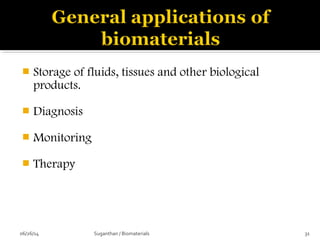  Storage of fluids, tissues and other biological
products.
 Diagnosis
 Monitoring
 Therapy
06/26/14 31Suganthan / Biomaterials
 