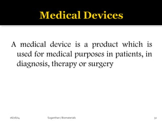 A medical device is a product which is
used for medical purposes in patients, in
diagnosis, therapy or surgery
06/26/14 32Suganthan / Biomaterials
 