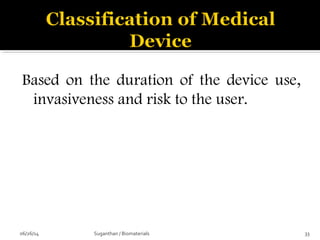 Based on the duration of the device use,
invasiveness and risk to the user.
06/26/14 33Suganthan / Biomaterials
 
