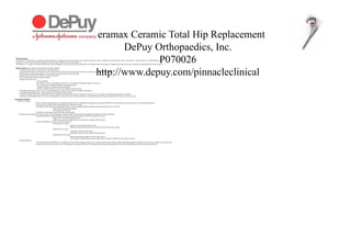 Ceramax Ceramic Total Hip Replacement
DePuy Orthopaedics, Inc.
P070026
http://www.depuy.com/pinnacleclinical

Medical Problem:
The Ceramax™ Ceramic Hip is a complete hip joint replacement for patients whose natural hip joint can no longer be used due to pain or ineffectiveness from arthritis, injury, or dislocation.1 The hip system is for “rehabilitation of hips
damaged as a result of non-inflammatory degenerative joint diseases (NIDJD) [such as] osteoarthritis”.2
Osteoarthritis is a “condition in which the joints of the body are damaged, stop moving freely and become painful. This happens when the cartilage covering the ends of bones tears away, and the bone underneath thickens due to aging”.3
Design Criteria: (http://orthoinfo.aaos.org/topic.cfm?topic=A00355)
•
A total hip replacement is a common way to treat osteoarthritis
•
Hip replacement must have: the stem (fits into the femur), the ball (replaces the spherical head of the femur), and the cup (replaces the hip socket)
•
Specific design of replacement depends on age, weight, bone quality, activity level, and health
•
Ball portions must be smooth to allow easy rotation in the cup
•
Device should weigh between 14 and 18 ounces
•
Materials in a device must:
•
Be biocompatible
•
Be resistant to corrosion, degradation, and wear so as to retain their strength and shape for a long time
•
Have a high elastic modulus to withstand weight-bearing loads
•
Examples: titanium- or cobalt/chromium-based alloys
•
Be able to elastically deform to ensure some flexibility with movements
•
Hip implants should last at least 15 years. It is expected that more surgery will eventually be required for the patient
•
Cemented total hip replacement is more commonly recommended for older patients
•
Cementless total hip replacements should have a surface coating around much of the implant so that the new bone grows into the surface of the implant and stabilizes the implant
•
Cementless total hip replacement is most often recommended for younger, more active patients and patients with good bone quality where bone ingrowth into the device can be achieved
Description of Product
•
Ceramic on Ceramic

Mainly for patients getting surgery for rehabilitation of hips after non-inflammatory degenerative joint disease (NIDJD) or from osteoarthritis, avascular necrosis, or post-traumautic arthritis
•
Uses new type of ceramic material specialized for hip replacement surgery
•
Uses BIOLOX delta Ceramic Femoral Heads which is a zirconia-toughened, platelet-reinforcing alumina ceramic (see pic on website)
•
Better material strength and toughness
•
74% alumina, 25% zirconia
•
Cementless total hip replacement for skeletally mature people
Developers also designed the Cup System with various technologies to better suit individuals and be better equipped for integration with the human body
•
Advanced Modularity: Variable Interface Prosthesis (VIP) taper technology (see link on website for more info)
•
Supports PE liners and hard bearing inserts
•
Allows macro and micro stability since it can function as a support and lock system
•
Fixation Technologies: (see links on website for photos)
•
Porocoat Porous Coating
•
Supports more biological fixation to bone
•
Made of titanium sintered metal beads--lets bone attach into the porous coating
•
Gription Porous Coating
•
Ultra-porous, super-textured surface
•
Immediately grips and clings to deficient bony anatomy
•
Pinnacle DuoFix HA Shells
•
Plasma sprayed Hydroxyapatite (35 micron thick layer)
•
The HA doesn’t inhibit the pores of the coating which could make it difficult for the in-growth of tissue
Advanced Materials:
•
“The materials used in the PINNACLE Acetabular Cup System offer mechanical integrity, wear resistance and oxidative stability. DePuy's advanced modularity and range of solutions allow surgeons to match the right
components to each patient’s needs. This is a consideration more important than ever, considering today's patients are demanding far more from implants than patients from previous generations.”
•

•

•

 