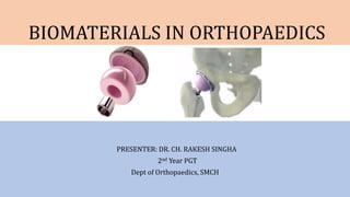 BIOMATERIALS IN ORTHOPAEDICS
PRESENTER: DR. CH. RAKESH SINGHA
2nd Year PGT
Dept of Orthopaedics, SMCH
 