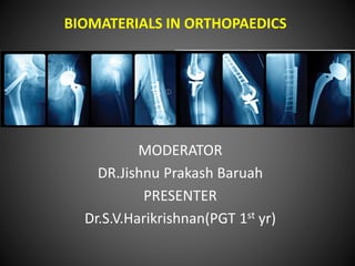 BIOMATERIALS IN ORTHOPAEDICS
MODERATOR
DR.Jishnu Prakash Baruah
PRESENTER
Dr.S.V.Harikrishnan(PGT 1st yr)
 