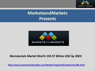 MarketsandMarkets
Presents
Biomaterials Market Worth 130.57 Billion USD by 2020
http://www.marketsandmarkets.com/Market-Reports/biomaterials-393.html
 