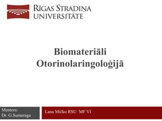 Biomateriāli
Otorinolaringoloģijā
Lana Mičko RSU MF VIMentors:
Dr. G.Sumeraga
 