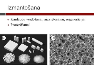 Izmantošana
 Kaulaudu veidošanai, aizvietošanai, reģenerācijai
 Protezēšanai
 