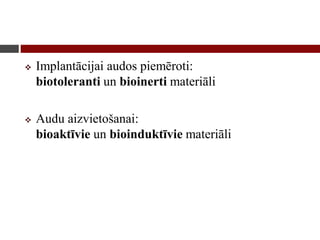  Implantācijai audos piemēroti:
biotoleranti un bioinerti materiāli
 Audu aizvietošanai:
bioaktīvie un bioinduktīvie materiāli
 