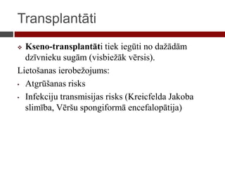 Transplantāti
 Kseno-transplantāti tiek iegūti no dažādām
dzīvnieku sugām (visbiežāk vērsis).
Lietošanas ierobežojums:
• Atgrūšanas risks
• Infekciju transmisijas risks (Kreicfelda Jakoba
slimība, Vēršu spongiformā encefalopātija)
 