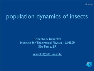 ift-unesp




population dynamics of insects


                Roberto A. Kraenkel
     Institute for Theoretical Physics - UNESP
                    São Paulo, BR

              kraenkel@ift.unesp.br
 