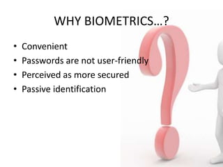 WHY BIOMETRICS…?
•   Convenient
•   Passwords are not user-friendly
•   Perceived as more secured
•   Passive identification
 