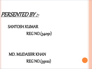PERSENTEDBY :-
SANTOSH KUMAR
REG NO.(34091)
MD. MUDASSIR KHAN
REG NO.(39122)
 