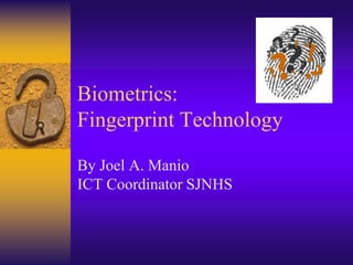 Biometrics:
Fingerprint Technology
By Joel A. Manio
ICT Coordinator SJNHS
 