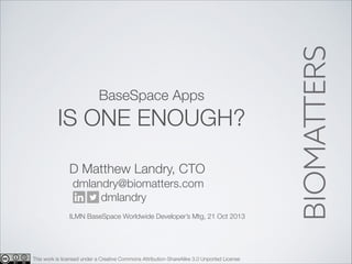 BaseSpace Apps

IS ONE ENOUGH?
D Matthew Landry, CTO
dmlandry@biomatters.com
dmlandry
!

ILMN BaseSpace Worldwide Developer’s Mtg, 21 Oct 2013

This work is licensed under a Creative Commons Attribution-ShareAlike 3.0 Unported License

 