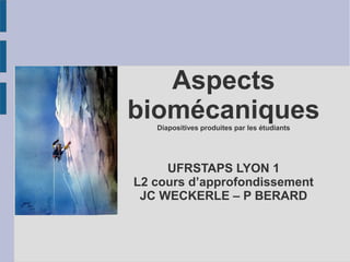 Aspects
biomécaniquesDiapositives produites par les étudiants
UFRSTAPS LYON 1
L2 cours d’approfondissement
JC WECKERLE – P BERARD
 
