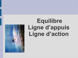 Equilibre
Ligne d’appuis
Ligne d’action
 