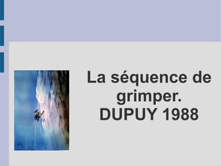 La séquence de
grimper.
DUPUY 1988
 