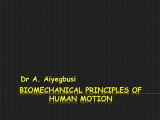 BIOMECHANICAL PRINCIPLES OF
HUMAN MOTION
Dr A. Aiyegbusi
 