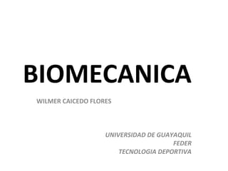 BIOMECANICA
WILMER CAICEDO FLORES



                   UNIVERSIDAD DE GUAYAQUIL
                                      FEDER
                       TECNOLOGIA DEPORTIVA
 