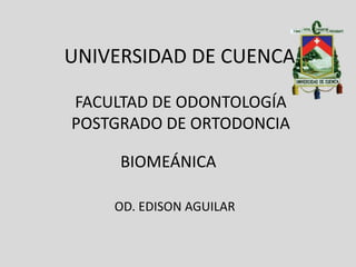 UNIVERSIDAD DE CUENCA

FACULTAD DE ODONTOLOGÍA
POSTGRADO DE ORTODONCIA

     BIOMEÁNICA

    OD. EDISON AGUILAR
 