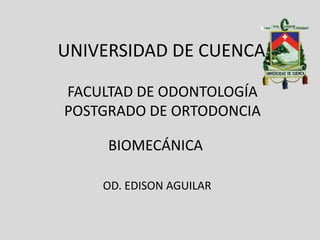 UNIVERSIDAD DE CUENCA

FACULTAD DE ODONTOLOGÍA
POSTGRADO DE ORTODONCIA

     BIOMECÁNICA

    OD. EDISON AGUILAR
 