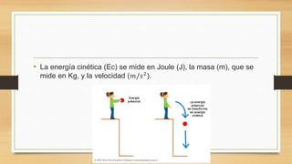 • La energía cinética (Ec) se mide en Joule (J), la masa (m), que se
mide en Kg, y la velocidad (𝑚/𝑠2).
 