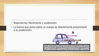 • Segunda ley: Movimiento y aceleración
• La fuerza que actúa sobre un cuerpo es directamente proporcional
a su aceleración.
 