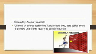 - Tercera ley: Acción y reacción
• Cuando un cuerpo ejerce una fuerza sobre otro, este ejerce sobre
él primero una fuerza igual y de sentido opuesto.
 