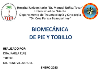 BIOMECÁNICA
DE PIE Y TOBILLO
REALIZADO POR:
DRA. KARLA RUIZ
TUTOR:
DR. RENE VILLARROEL
ENERO 2023
 