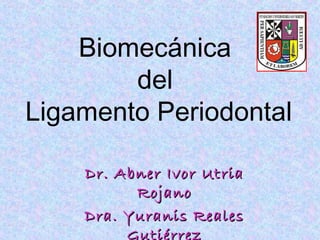 Biomecánica
del
Ligamento Periodontal
Dr. Abner Ivor UtriaDr. Abner Ivor Utria
RojanoRojano
Dra. Yuranis RealesDra. Yuranis Reales
GutiérrezGutiérrez
 