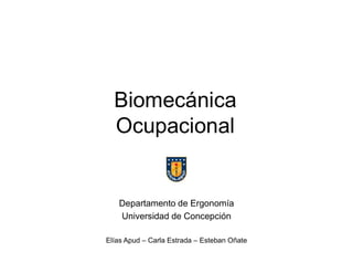 Biomecánica
Ocupacional
Departamento de Ergonomía
Universidad de Concepción
Elías Apud – Carla Estrada – Esteban Oñate
 