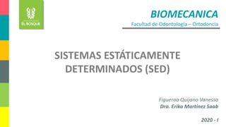 BIOMECANICA
Facultad de Odontología – Ortodoncia
Figueroa Quijano Vanessa
Dra. Erika Martínez Saab
2020 - I
SISTEMAS ESTÁTICAMENTE
DETERMINADOS (SED)
 