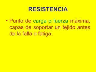 RESISTENCIA
• Punto de carga o fuerza máxima,
capas de soportar un tejido antes
de la falla o fatiga.

 