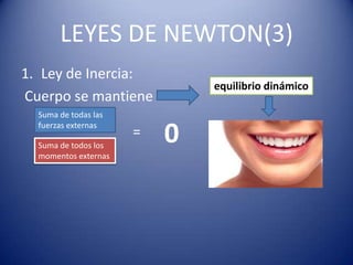 LEYES DE NEWTON(3)
1. Ley de Inercia:
                              equilibrio dinámico
Cuerpo se mantiene
  Suma de todas las
  fuerzas externas

  Suma de todos los
                      =   0
  momentos externas
 